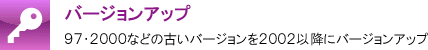 バージョンアップ | 古いバージョン（97・2000）からのバージョンアップ