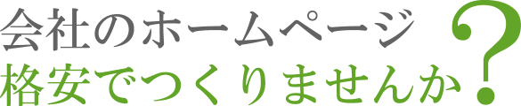 会社のホームページ、格安でつくりませんか？